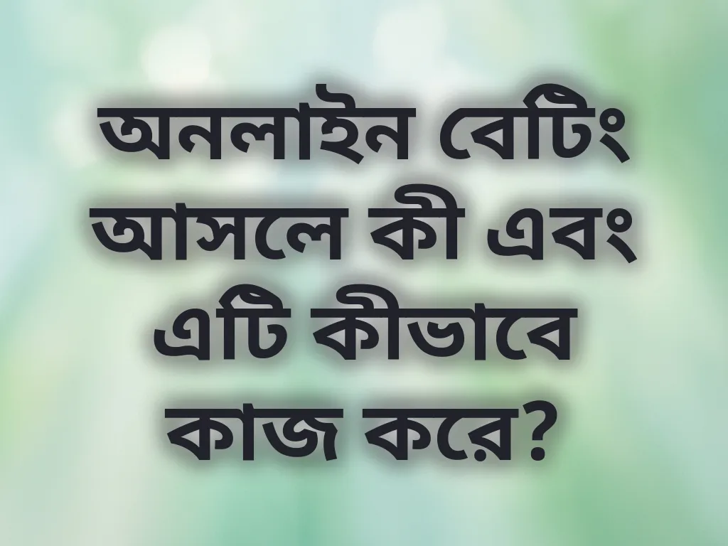 অনলাইন বেটিং আসলে কী এবং এটি কীভাবে কাজ করে?