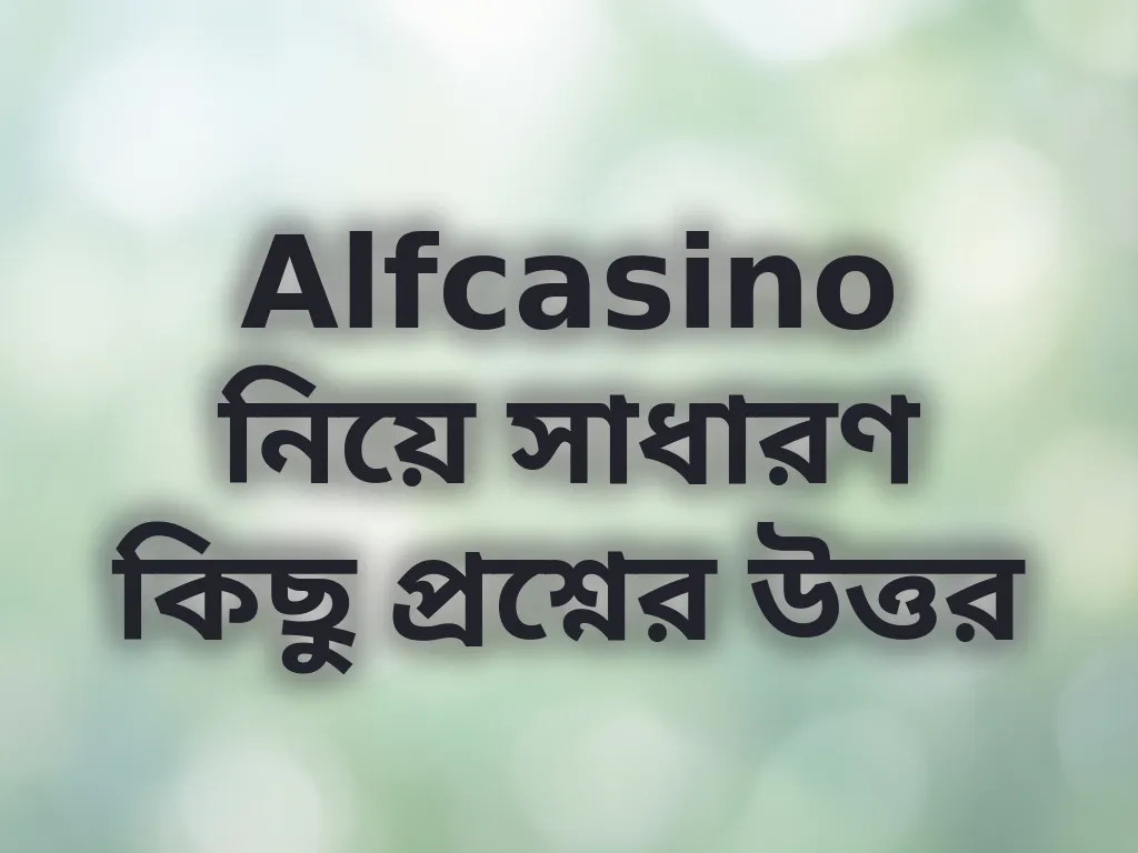 Alfcasino নিয়ে সাধারণ কিছু প্রশ্নের উত্তর